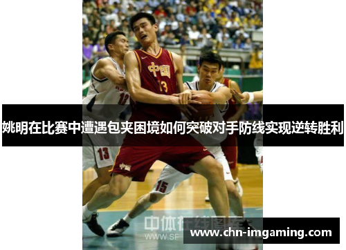 姚明在比赛中遭遇包夹困境如何突破对手防线实现逆转胜利