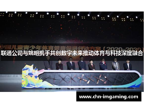 联通公司与姚明携手共创数字未来推动体育与科技深度融合