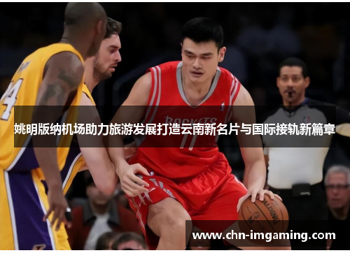 姚明版纳机场助力旅游发展打造云南新名片与国际接轨新篇章