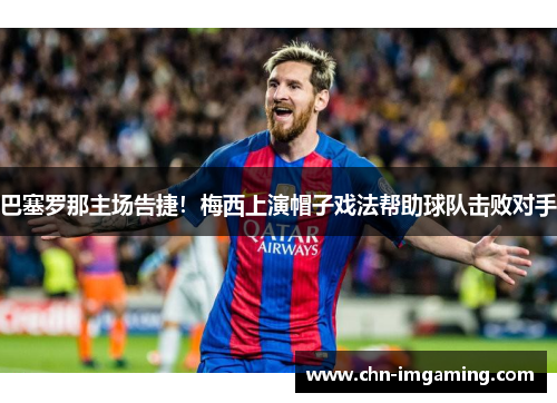 巴塞罗那主场告捷！梅西上演帽子戏法帮助球队击败对手