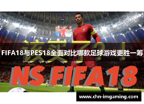 FIFA18与PES18全面对比哪款足球游戏更胜一筹