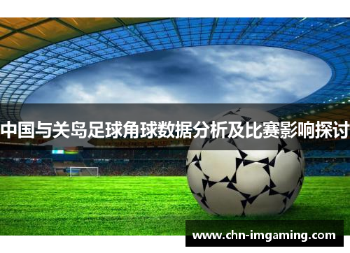 中国与关岛足球角球数据分析及比赛影响探讨
